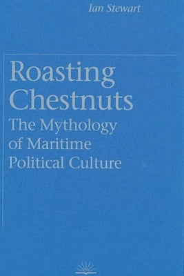 Roasting Chestnuts: The Mythology of Maritime Political Culture by Stewart, Ian