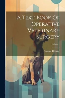 A Text-book Of Operative Veterinary Surgery; Volume 1 by Fleming, George