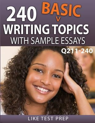 240 Basic Writing Topics with Sample Essays Q211-240: 240 Basic Writing Topics 30 Day Pack 4 by Prep, Like Test