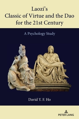 Laozi's Classic of Virtue and the DAO for the 21st Century: A Psychology Study by Ho, David y. F.