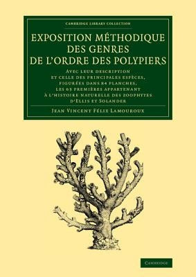 Exposition Methodique Des Genres de L'Ordre Des Polypiers: Avec Leur Description Et Celle Des Principales Especes, Figurees Dans 84 Planches, Les 63 P by Lamouroux, Jean Vincent Felix