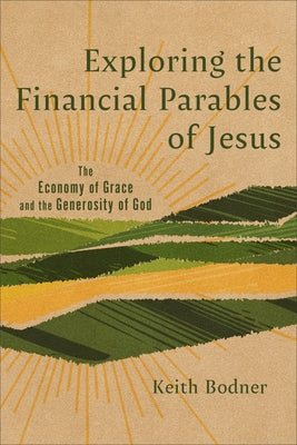 Exploring the Financial Parables of Jesus: The Economy of Grace and the Generosity of God by Bodner, Keith