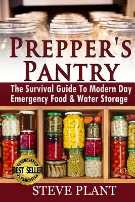 Prepper's Pantry: The Survival Guide To Modern Day Emergency Food & Water Storage by Plant, Steve