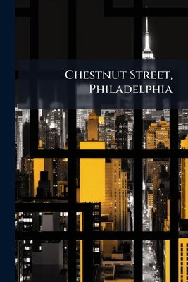 Chestnut Street, Philadelphia: Descriptive, Reminiscent, Sentimental by Anonymous
