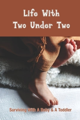 Life With Two Under Two: Surviving With A Baby & A Toddler: Life With Newborn And 1 Year Old by Latina, Trisha