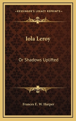 Iola Leroy: Or Shadows Uplifted by Harper, Frances E. W.