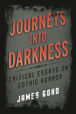 Journeys into Darkness: Critical Essays on Gothic Horror by Goho, James
