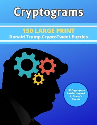 Cryptograms: 150 LARGE PRINT Donald Trump CryptoTweet Puzzles: 150 Cryptogram Puzzles Inspired by Trump's Tweets by Creations, Cryptogram