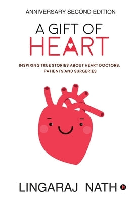 A Gift of Heart: Inspiring True Stories about Heart Doctors, Patients and Surgeries by Lingaraj Nath
