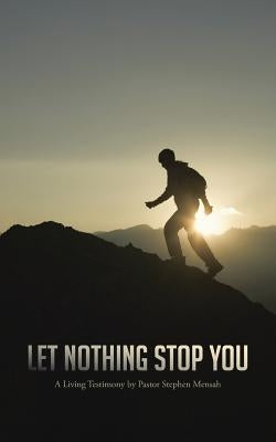 Let Nothing Stop You: A Living Testimony by Pastor Stephen Mensah by Mensah, Stephen Nimoh