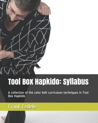 Tool Box Hapkido: Syllabus: A collection of the color belt curriculum techniques in Tool Box Hapkido by Fedele, Frank A.