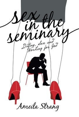 Sex in the Seminary: Dating, Sex and Working for God by Strang, Ameila