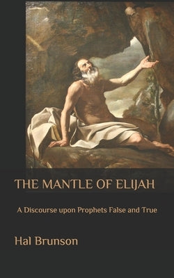 The Mantle of Elijah: A Discourse upon Prophets False and True by Brunson, Hal
