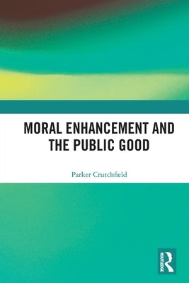 Moral Enhancement and the Public Good by Crutchfield, Parker
