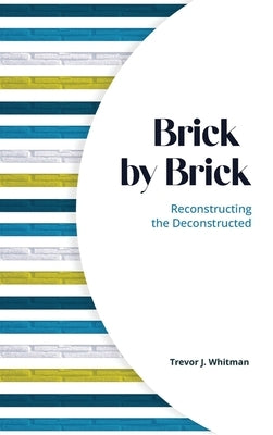 Brick by Brick: Reconstructing the Deconstructed by Whitman, Trevor