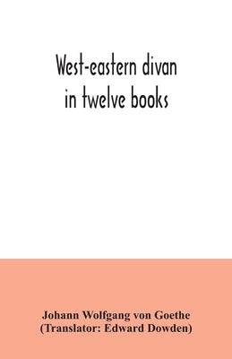 West-eastern divan: in twelve books by Wolfgang Von Goethe, Johann