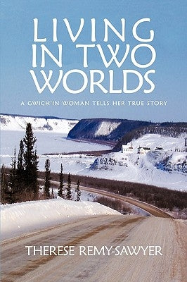 Living in Two Worlds: A Gwich'in Women Tells Her True Story by Therese Remy-Sawyer, Remy-Sawyer