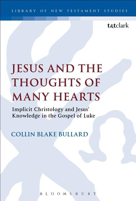Jesus and the Thoughts of Many Hearts: Implicit Christology and Jesus' Knowledge in the Gospel of Luke by Bullard, Collin