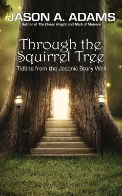 Through the Squirrel Tree: Tidbits From the Jasonic Story Well by Adams, Jason a.