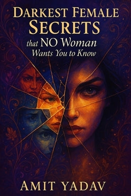 Darkest Female Secrets that NO Woman Wants You to Know by Yadav, Amit
