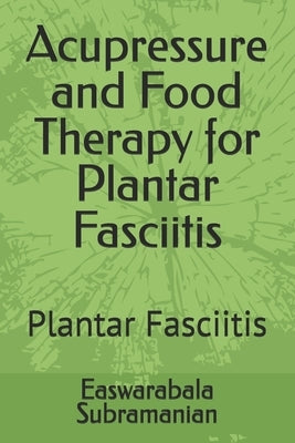 Acupressure and Food Therapy for Plantar Fasciitis: Plantar Fasciitis by Subramanian, Easwarabala