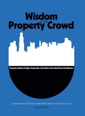 Wisdom of The Property Crowd: Conversations With Built Environment Mentors You Wish You Had by Muggleton, Adam