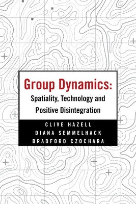 Group Dynamics: Spatiality, Technology and Positive Disintegration by Hazell, Clive