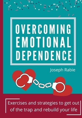 Overcoming Emotional dependence: Exercises and strategies to get out of the trap and rebuild your life by Rabie, Joseph