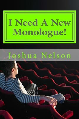 I Need A New Monologue!: Original Monologues For Your Audition by Nelson, Joshua