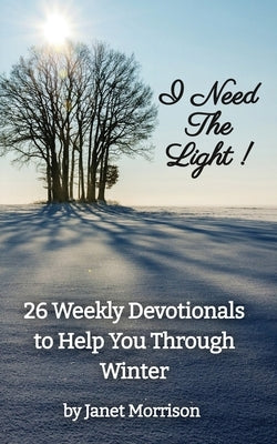 I Need The Light! 26 Weekly Devotionals to Help You Through Winter by Morrison, Janet