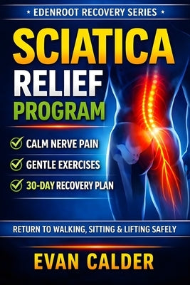 Sciatica Relief Program: Gentle Exercises to Calm Nerve Pain, Restore Mobility, and Return to Activity Safely by Calder, Evan