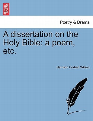A Dissertation on the Holy Bible: A Poem, Etc. by Wilson, Harrison Corbett