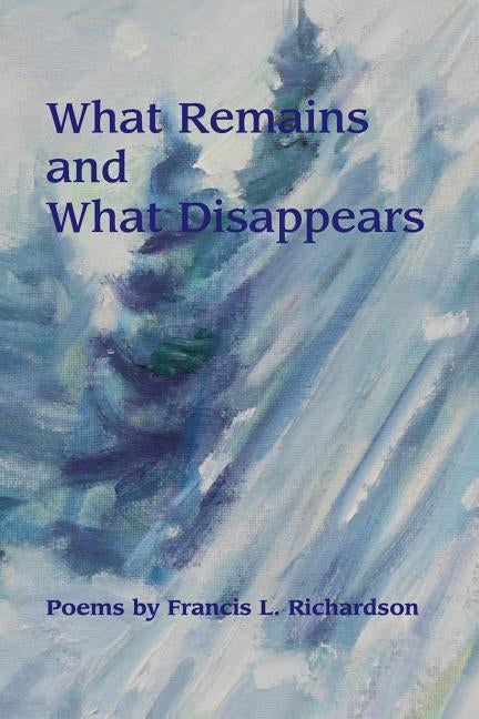 What Remains and What Disapears by Richardson, Francis L.