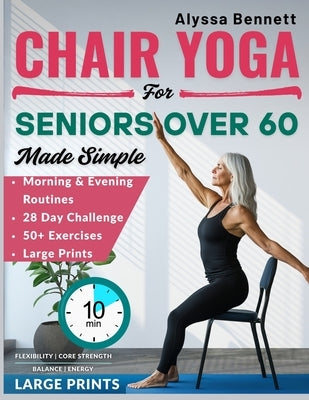 Chair Yoga for Seniors Over 60 Made Simple: Gentle and Easy 10-Mins Daily Routines to Improve Posture, Mobility, Build Strength and Feel Better With 2 by Bennett, Alyssa