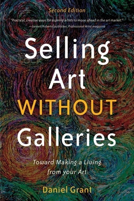 Selling Art Without Galleries: Toward Making a Living from Your Art by Grant, Daniel