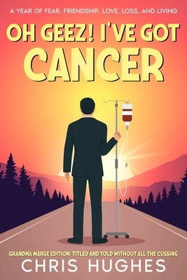 Oh Geez! I've Got Cancer: A Year of Fear, Friendship, Love, Loss, and Living by Hughes, Chris