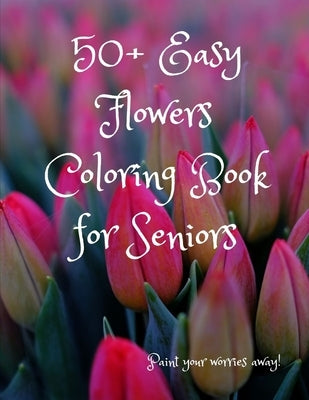 50+ Easy Flowers Coloring Book for Seniors: A Fun and Easy Summer Coloring Book for Adults with Flowers, Simple Flower Coloring Book Seniors Adults La by Creatives, Felix