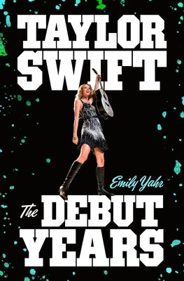 Taylor Swift: The Debut Years by Yahr, Emily