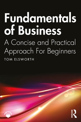 Fundamentals of Business: A Concise and Practical Approach for Beginners by Elsworth, Tom