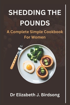 Shedding the Pounds: A Complete Simple Cookbook for Women by J. Birdsong, Elizabeth
