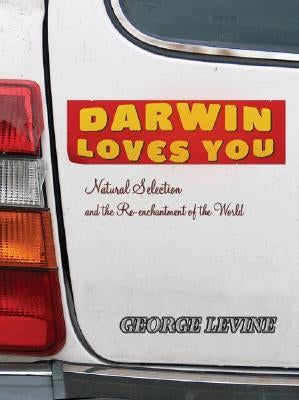 Darwin Loves You: Natural Selection and the Re-Enchantment of the World by Levine, George