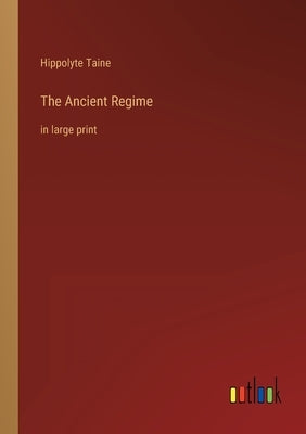 The Ancient Regime: in large print by Taine, Hippolyte