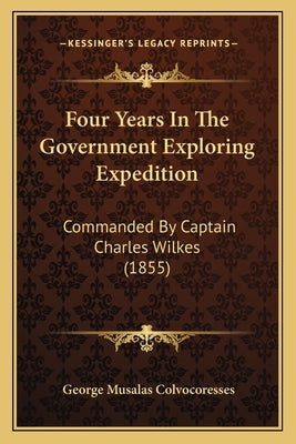 Four Years In The Government Exploring Expedition: Commanded By Captain Charles Wilkes (1855) by Colvocoresses, George Musalas