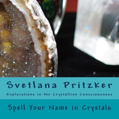 Spell Your Name in Crystals: Explorations in the Crystalline Consciousness by Pritzker, Svetlana