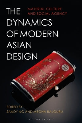 The Dynamics of Modern Asian Design: Material Culture and Social Agency by Ng, Sandy