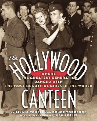 The Hollywood Canteen: Where the Greatest Generation Danced with the Most Beautiful Girls in the World by Mitchell, Lisa