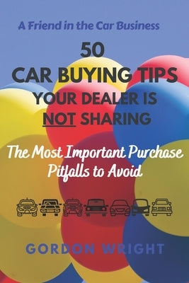 50 Car Buying Tips Your Dealer is NOT Sharing: The Most Important Purchase Pitfalls to Avoid by Wright, Gordon N.
