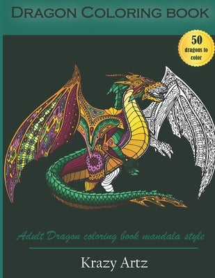 Dragon Coloring book: Adult Dragon Coloring Book Mandala Style by Artz, Krazy