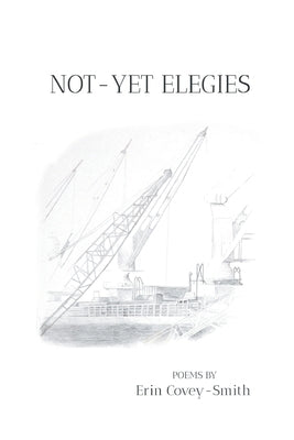 Not-Yet Elegies by Covey-Smith, Erin