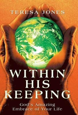 Within His Keeping: God's Amazing Embrace of Your Life by Jones, Teresa